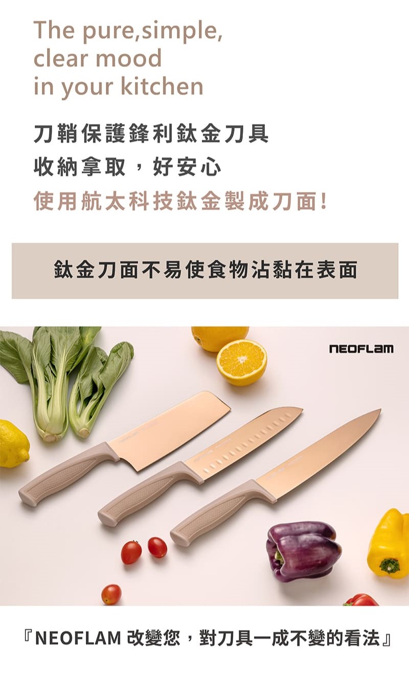刀鞘保護鋒利鈦金刀具 收納拿取,好安心 使用航太科技鈦金製成刀面 鈦金刀面不易使食物沾黏在表面 NEOFLAM 改變您對刀具一成不變的看法 
