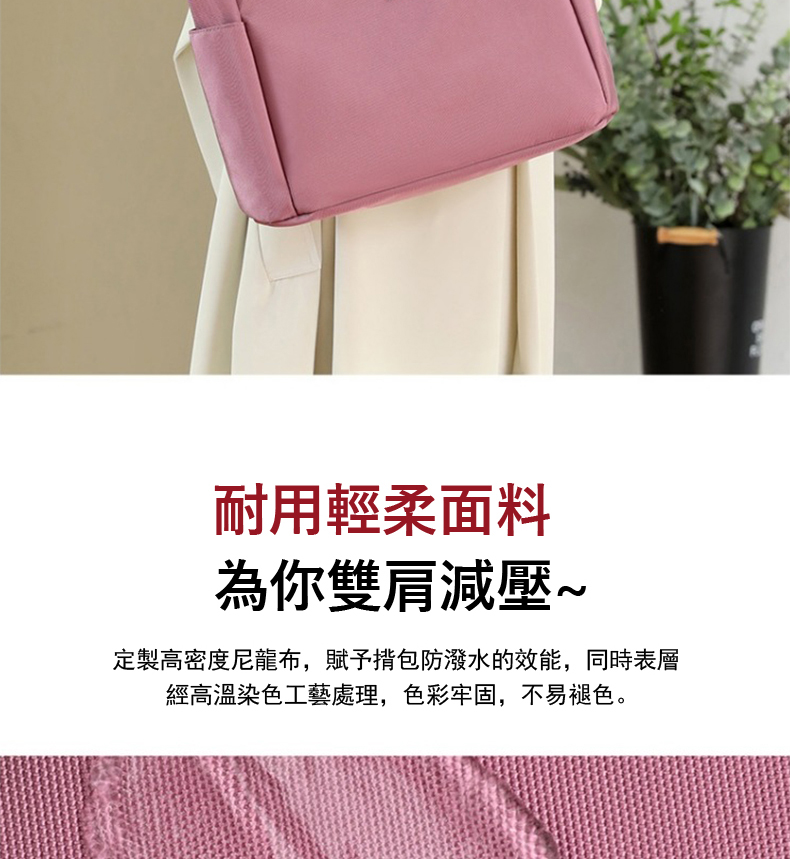 耐用輕柔面料 為你雙肩減壓 定製高密度尼龍布,賦予揹包防潑水的效能,同時表層 經高溫染色工藝處理,色彩牢固,不易褪色。 