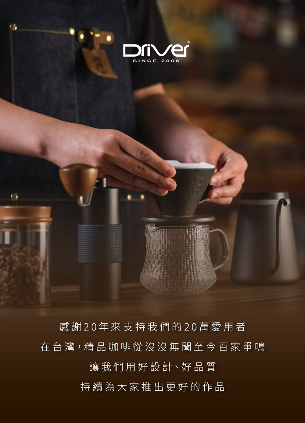 感謝20年來支持我們的20萬愛用者 在台灣,精品咖啡從沒沒無聞至今百家爭鳴 讓我們用好設計、好品質 持續為大家推出更好的作品 