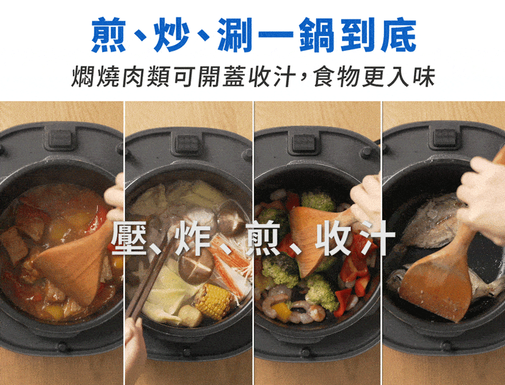 煎炒、涮一鍋到底 燜燒肉類可開蓋收汁,食物更入味 壓炸、煎收汁 