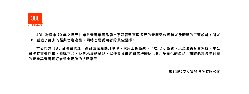 JBL 為超過 70 年之世界性知名音響集團品牌。憑藉著豐富與多元的音響製作經驗以及精湛的工藝設計,所以