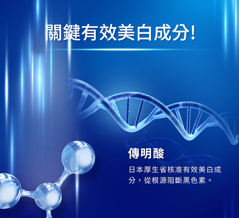 關鍵有效美白成分 傳明酸 日本厚生省核准有效美白成 分,從根源阻斷黑色素。 