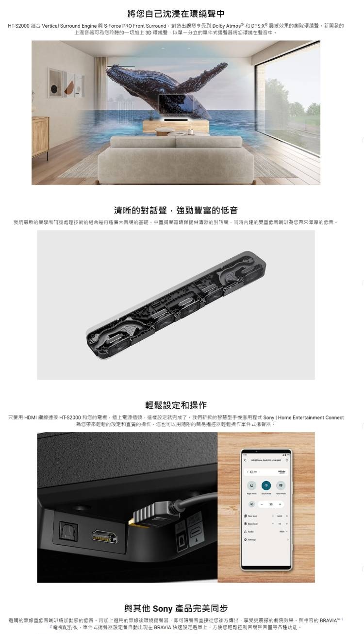 HTS2000 結合 Vertical Surround Engine 與 SForce PRO Front Surround,創造出讓您享受到 Dolby Atmos 和 DTSX 高撼效果的劇院環繞聲,新開發的