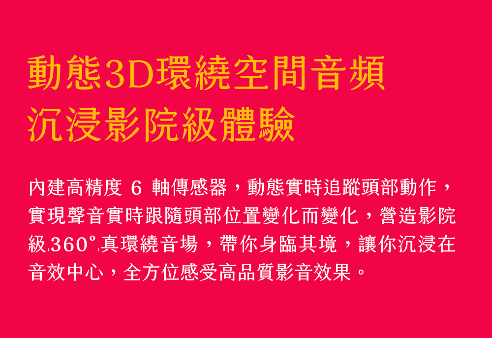 內建高精度 6 軸傳感器,動態實時追蹤頭部動作,