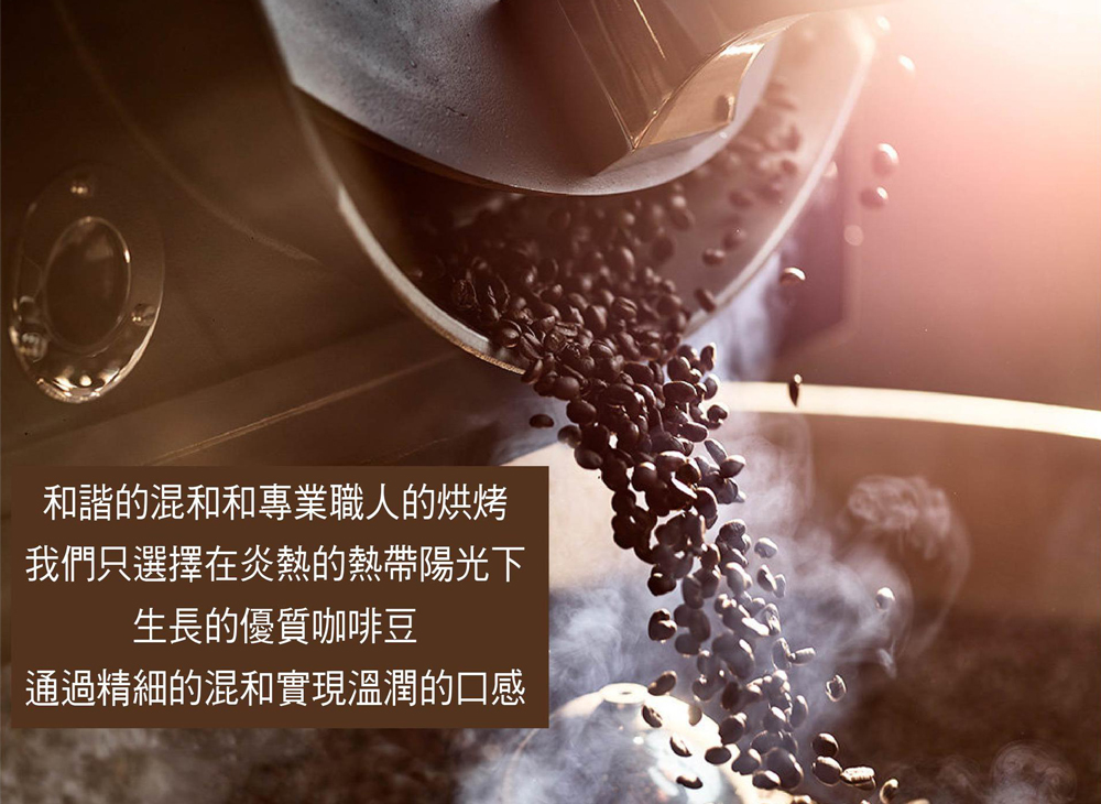 和諧的混和和專業職人的烘烤 我們只選擇在炎熱的熱帶陽光下 生長的優質咖啡豆 通過精細的混和實現溫潤的口感 