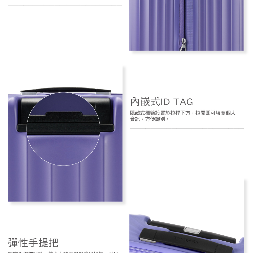 彈性手提把 內嵌式ID TAG 隱藏式標籤設置於拉桿下方,拉開即可填寫個人 資訊,方便識別。 
