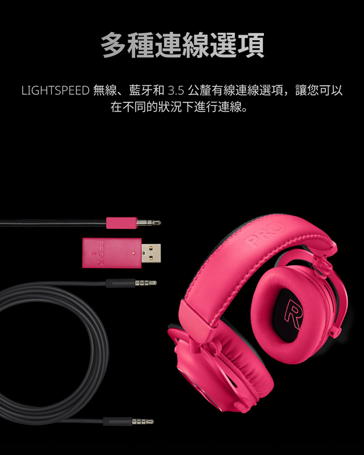 多種連線選項 LIGHTSPEED 無線、藍牙和 3.5 公釐有線連線選項,讓您可以 在不同的狀況下進行連線。 