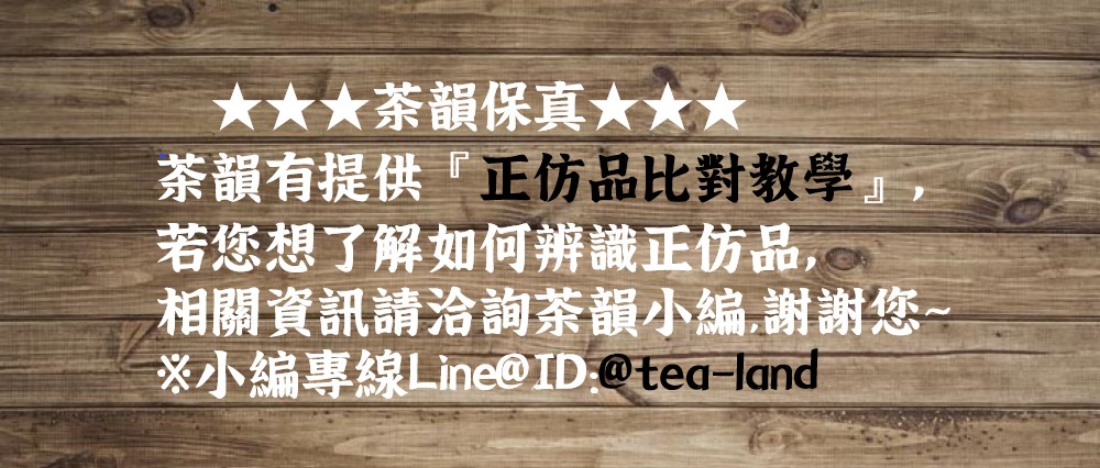 茶韻保真 茶韻有提供正仿品比對教學 若您想了解如何辨識正仿品, 相關資訊請洽詢茶韻小編,謝謝您 小編專線Line IDtealand 