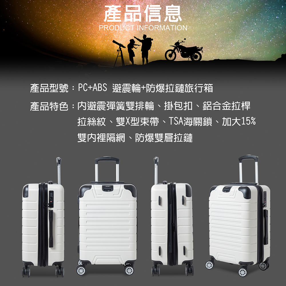 產品信息PRODUCT INFORMATION產品型號:PC+ABS 避震輪+防爆拉鏈旅行箱產品特色:避震彈簧雙排輪、掛包扣、鋁合金拉桿拉絲紋、雙X型束帶、TSA海關鎖、加大15%雙裡隔網、防爆雙層拉鏈
