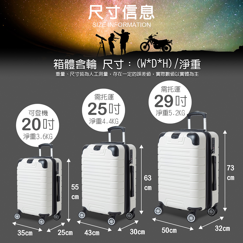 尺寸信息SIZE INFORMATION箱體輪 尺寸:(W*D*H)/淨重重量、尺寸皆為人工測量,存在一定的誤差值,實際數值以實體為主需托運需托運可登機2520淨重44KG29淨重5.2KG.淨重3.6KG. cm cm73cm32cm35cm25cm43cm30cm50cm