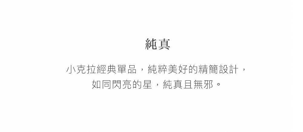 純真 小克拉經典單品,純粹美好的精簡設計, 如同閃亮的星,純真且無邪。 