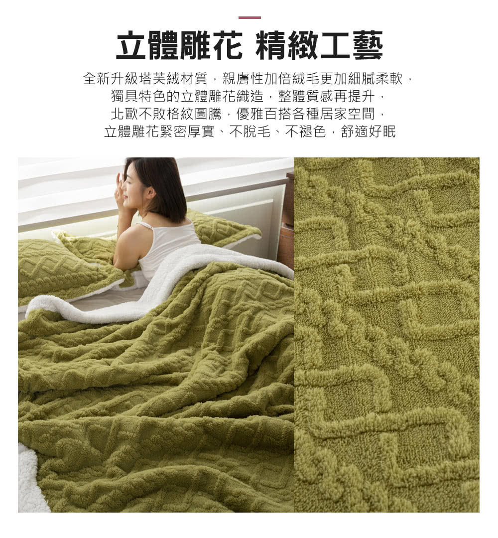 立體雕花 精緻工藝 全新升級塔芙絨材質,親膚性加倍絨毛更加細膩柔軟, 獨具特色的立體雕花織造,整體質感再提升, 北歐不敗格紋圖騰,優雅百搭各種居家空間, 立體雕花緊密厚實、不脫毛、不褪色,舒適好眠 