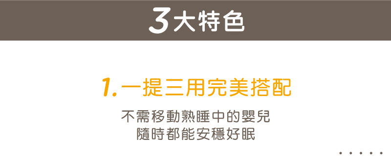 3大特色 1.一提三用完美搭配 不需移動熟睡中的嬰兒 隨時都能安穩好眠 