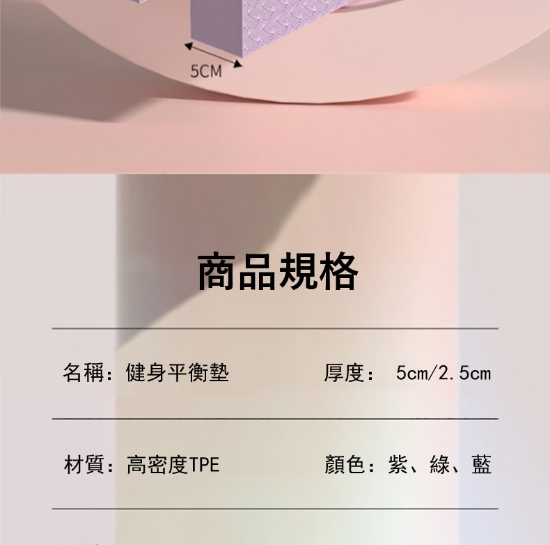 商品規格 名稱健身平衡墊 材質高密度TPE 厚度 5cm2.5cm 顏色紫、綠、藍 
