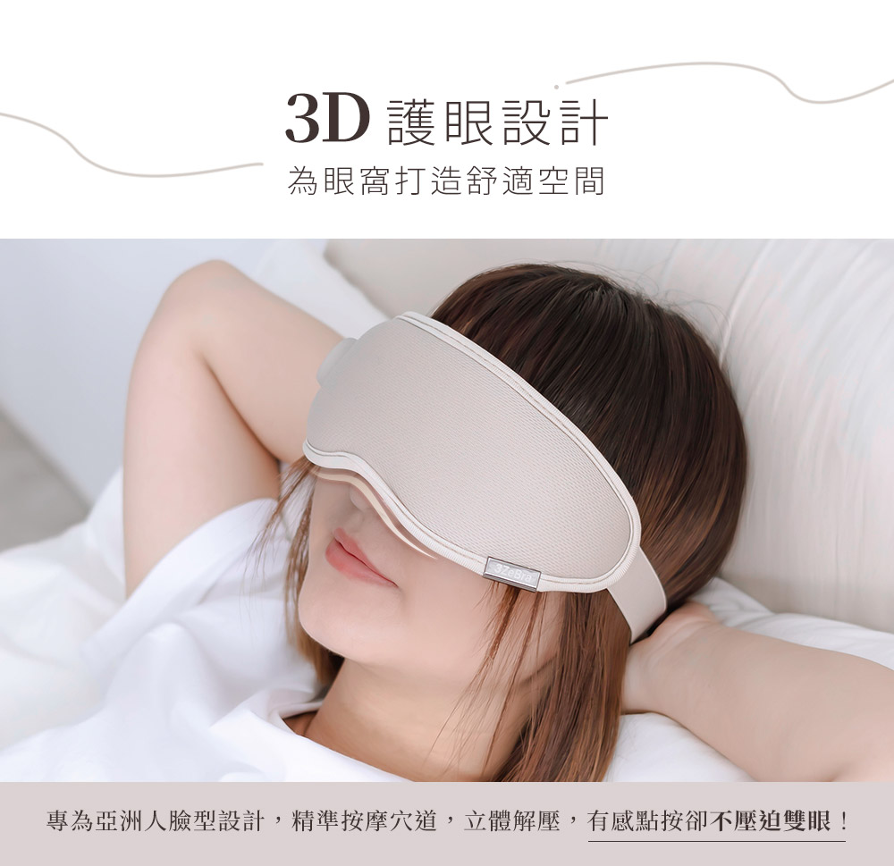 3D 護眼設計 為眼窩打造舒適空間 專為亞洲人臉型設計,精準按摩穴道,立體解壓,有感點按卻不壓迫雙眼 
