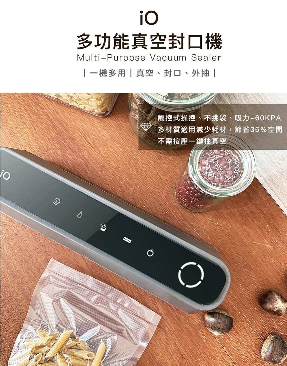 多功能真空封口机 一机多用真空、封口、外抽 触控式操控、不挑袋、吸力60KPA 多材质适用减少耗材,节省35%空间 不需按压一键抽真空 