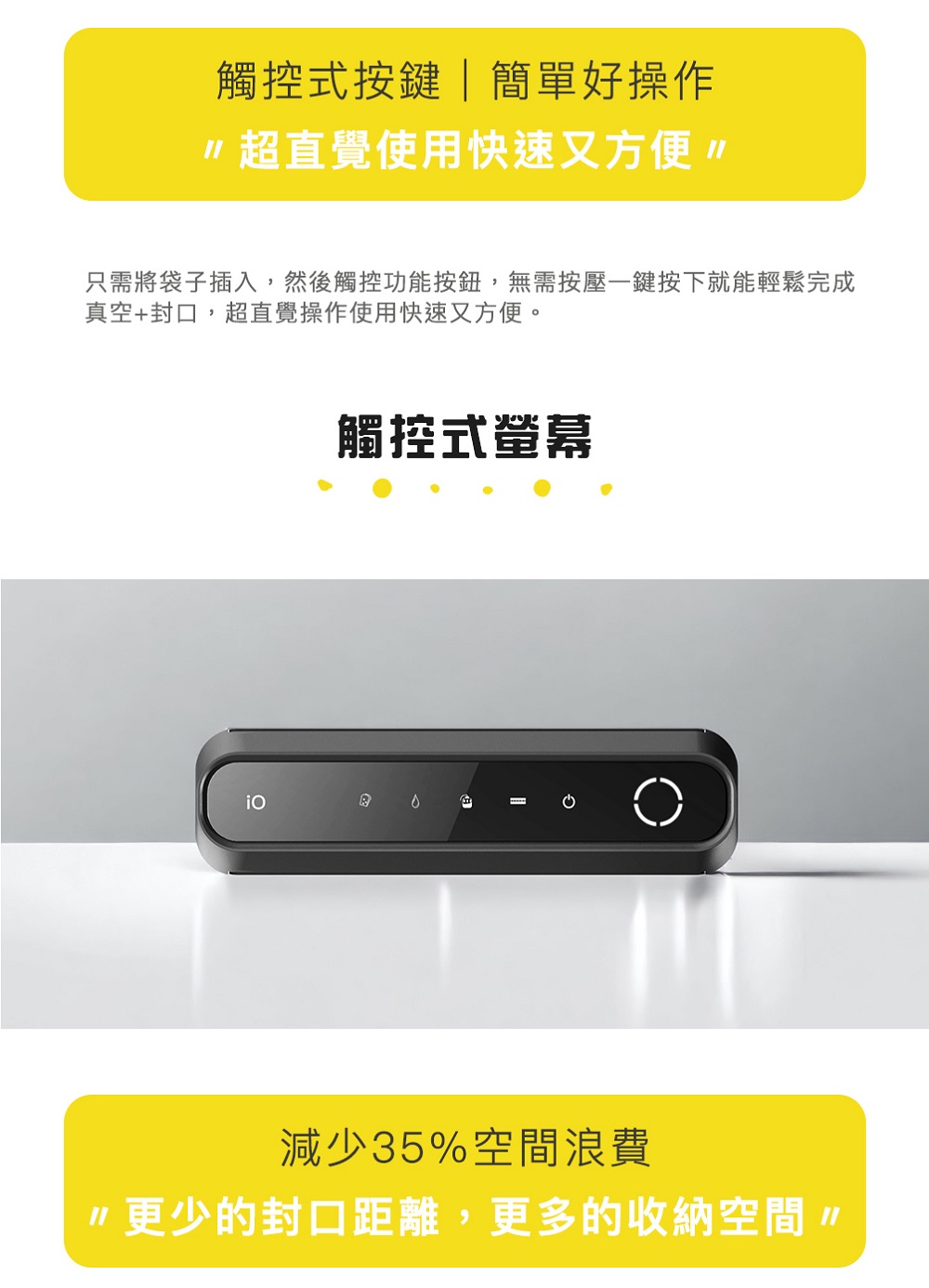只需将袋子插入,然后触控功能按钮,无需按压一键按下就能轻松完成