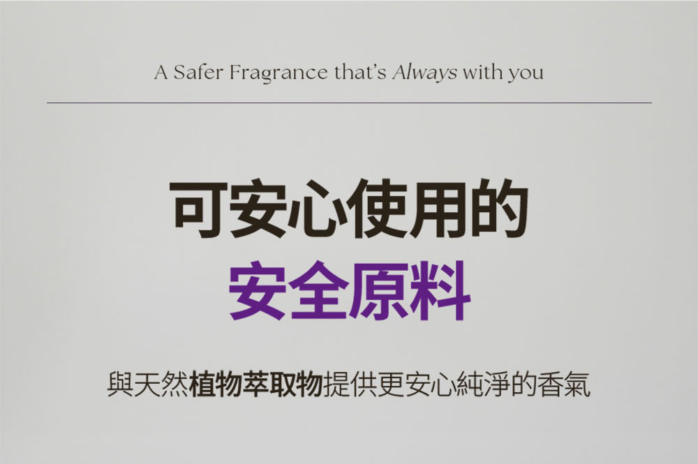 可安心使用的 安全原料 與天然植物萃取物提供更安心純淨的香氣 