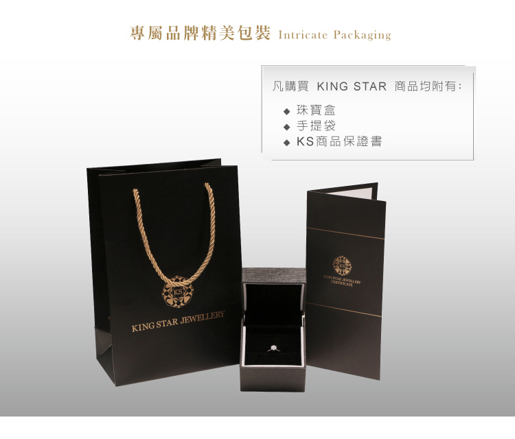 專屬品牌精美包裝 Intricate Packaging 凡購買 KING STAR 商品均附有 珠寶盒 手提袋 KS商品保證書 