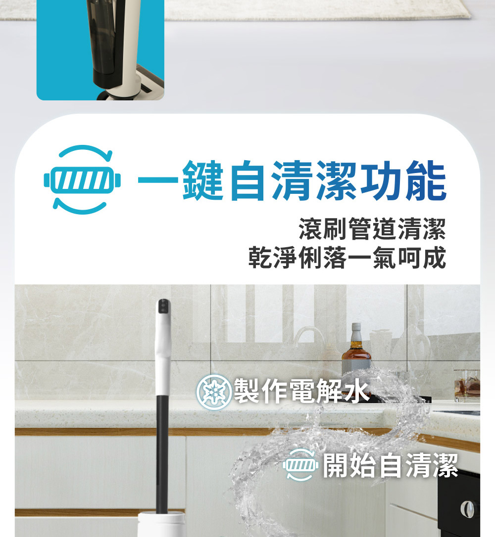 一鍵自清潔功能 滾刷管道清潔 乾淨俐落一氣呵成 求製作電解水 開始自清潔 
