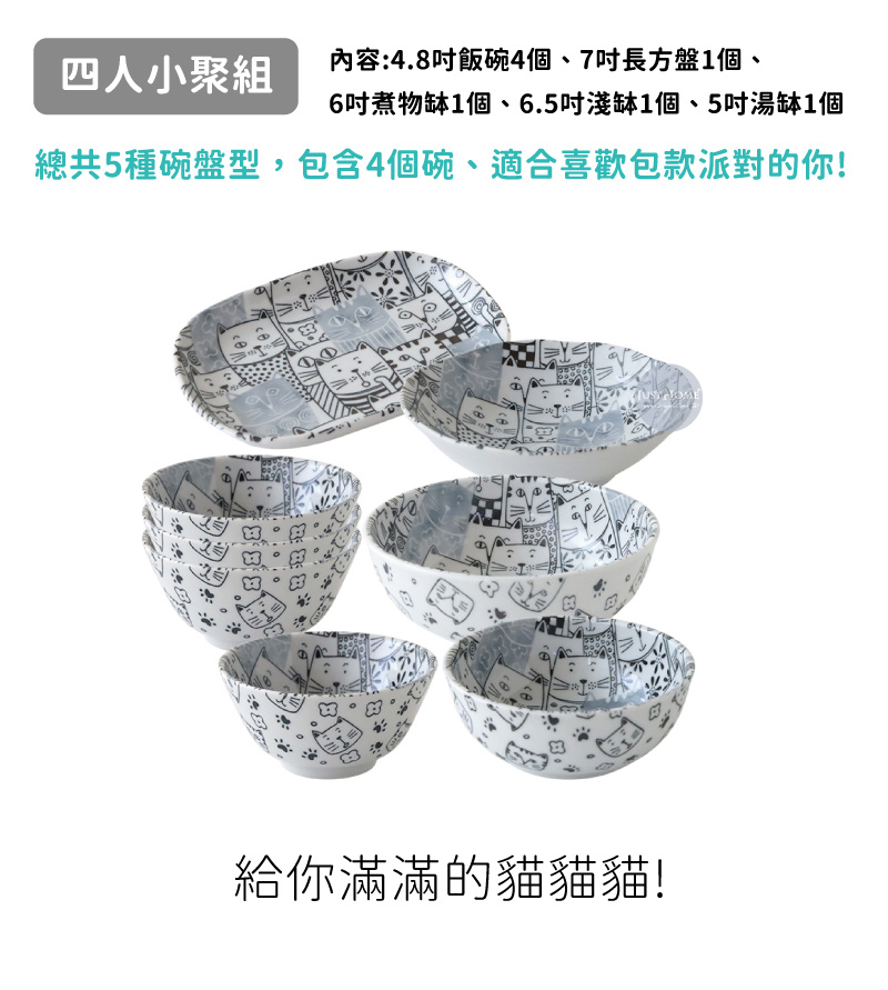 內容4.8吋飯碗4個、7吋長方盤1個、 四人小聚組 6吋煮物缽1個、6.5吋淺缽1個、5吋湯缽1個 總共5種碗盤型,包含4個碗、適合喜歡包款派對的你 給你滿滿的貓貓貓 