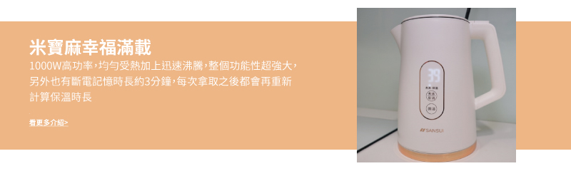 米寶麻幸福滿載 1000W高功率,均勻受熱加上迅速沸騰,整個功能性超強大, 另外也有斷電記憶時長約3分鐘,每次拿取之後都會再重新 計算保溫時長 看更多介紹 