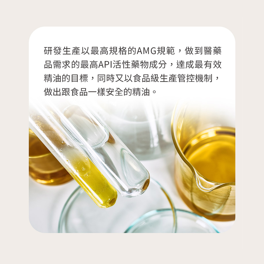 研發生產以最高規格的AMG規範,做到醫藥 品需求的最高API活性藥物成分,達成最有效 精油的目標,同時又以食品級生產管控機制, 做出跟食品一樣安全的精油。 