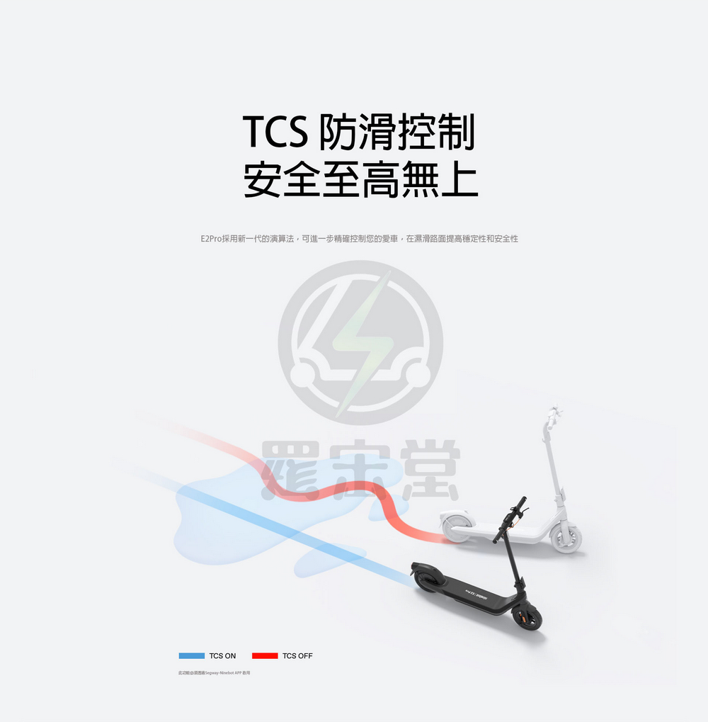 TCS 防滑控制 安全至高無上 E2Pro採用新一代的演算法,可進一步精確控制您的愛車,在濕滑路面提高穩定性和安全性 