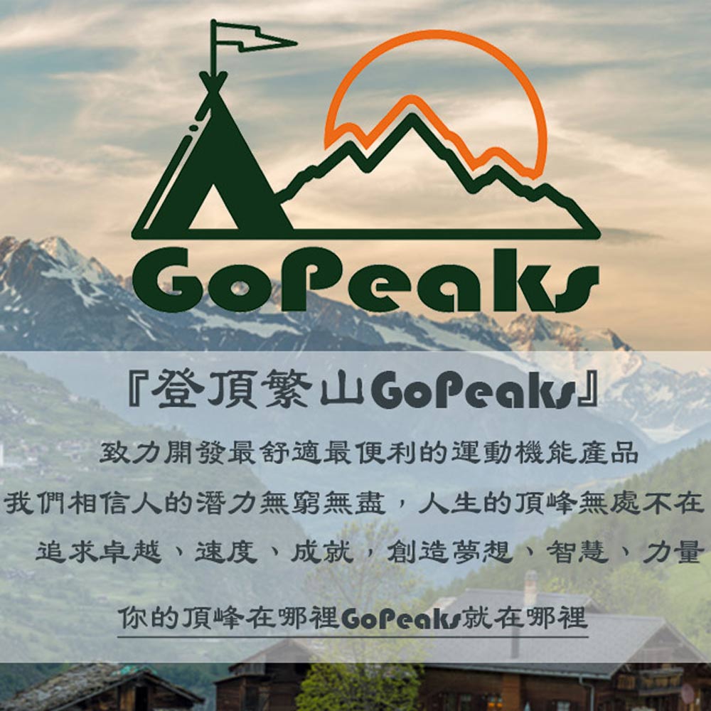 登頂繁GoPeaka 致力開發最舒適最便利的運動機能產品 我們相信人的潛力無窮無盡,人生的頂峰無處不在 追求卓越、速度、成就,創造夢想、智慧、力量 你的頂峰在哪裡GoPeaks就在哪裡 