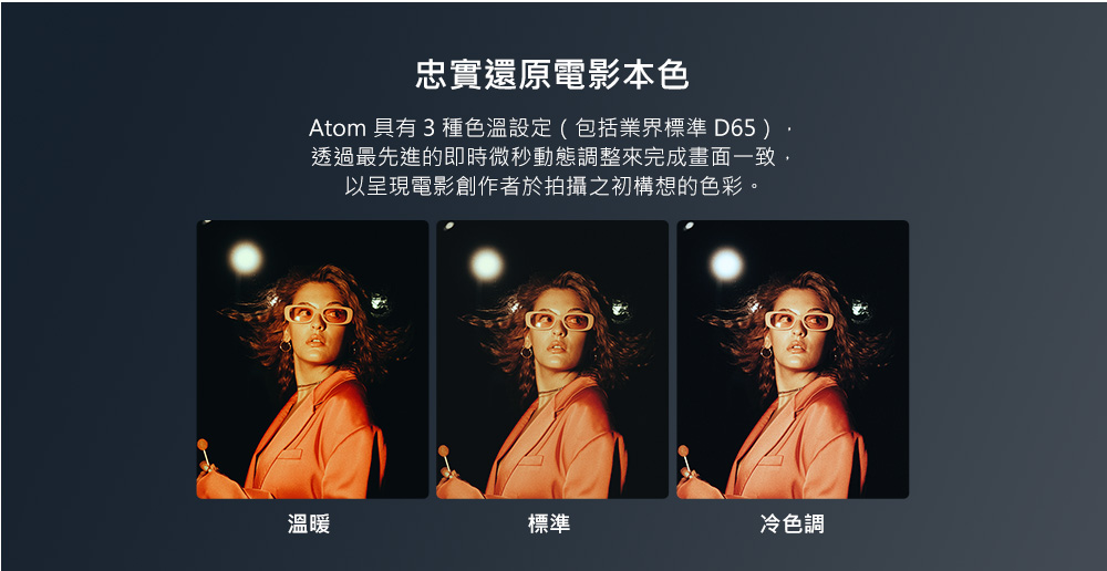 Atom 具有 3 種色溫設定包括業界標準 D65.
