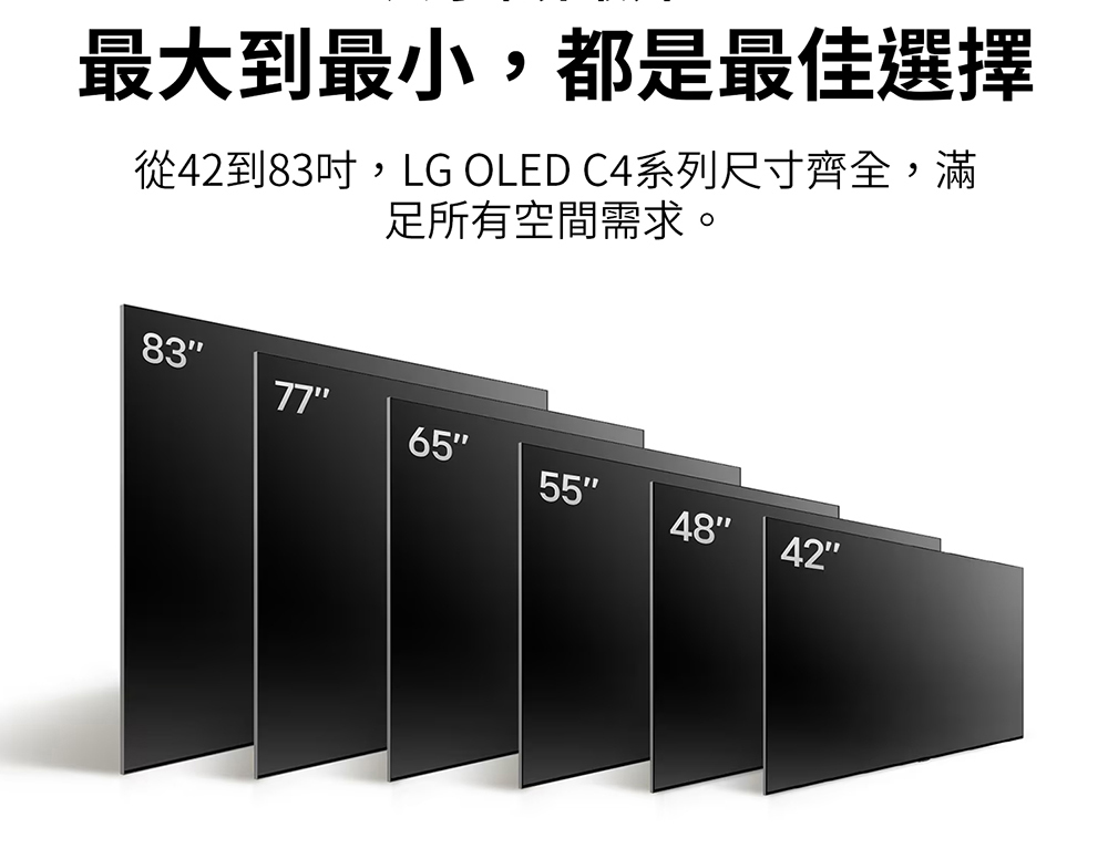 最大到最小,都是最佳選擇 從42到83吋,LG OLED C4系列尺寸齊全,滿 足所有空間需求。