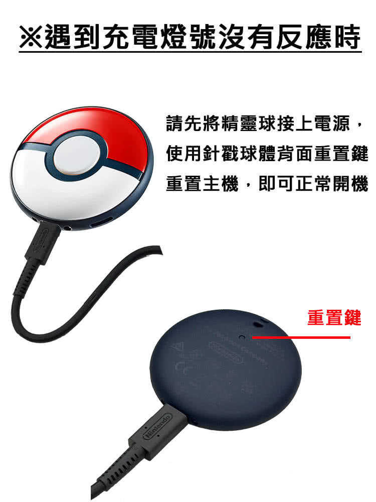 遇到充電燈號沒有反應時 請先將精靈球接上電源, 使用針戳球體背面重置鍵 重置主機,即可正常開機 重置鍵 