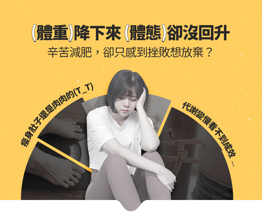 體重降下來體態卻沒回升 辛苦減肥,卻只感到挫敗想放棄 瘦身肚子還是肉肉的TT 代謝變慢看不到成效.. 