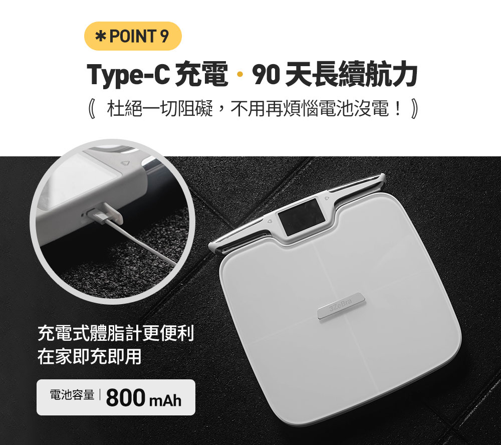 TypeC 充電90 天長續航力 杜絕一切阻礙,不用再煩惱電池沒電 在家即充即用 充電式體脂計更便利 電池容量  800 mAh 