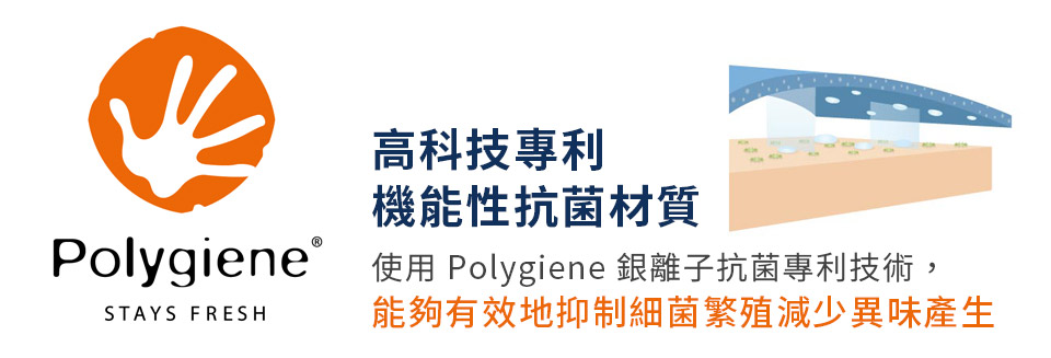 高科技專利 機能性抗菌材質 Polygiene 使用 Polygiene 銀離子抗菌專利技術, 能夠有效地抑制細菌繁殖減少異味產生 