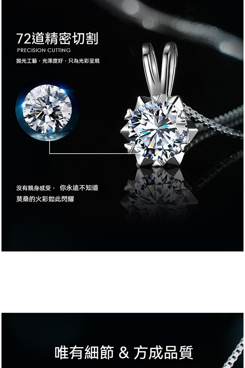 72道精密切割 拋光工藝,光澤度好,只為光彩呈現 沒有親身感受,你永遠不知道 莫桑的火彩如此閃耀 唯有細節  方成品質 