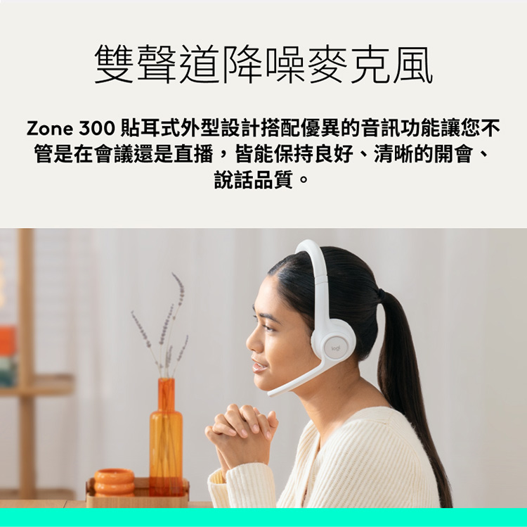 雙聲道降噪麥克風 Zone 300 貼耳式外型設計搭配優異的音訊功能讓您不 管是在會議還是直播,皆能保持良好、清晰的開會、 說話品質。 