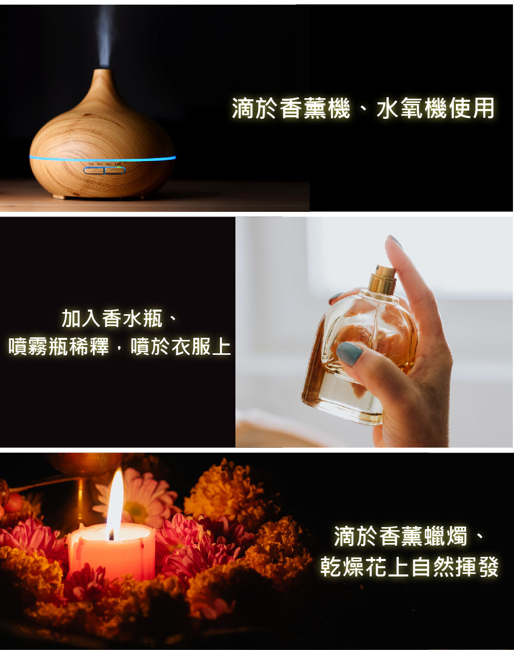 加入香水瓶、 噴霧瓶稀釋,噴於衣服上 滴於香薰機、水氧機使用 滴於香薰蠟燭 乾燥花上自然揮發 