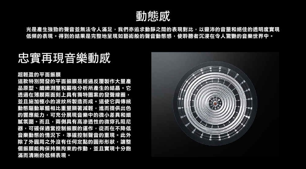 光是產生強勁的聲音並無法令人滿足,我們亦追求動靜之間的表現對比,以豐沛的音量和絕佳的透明度實現