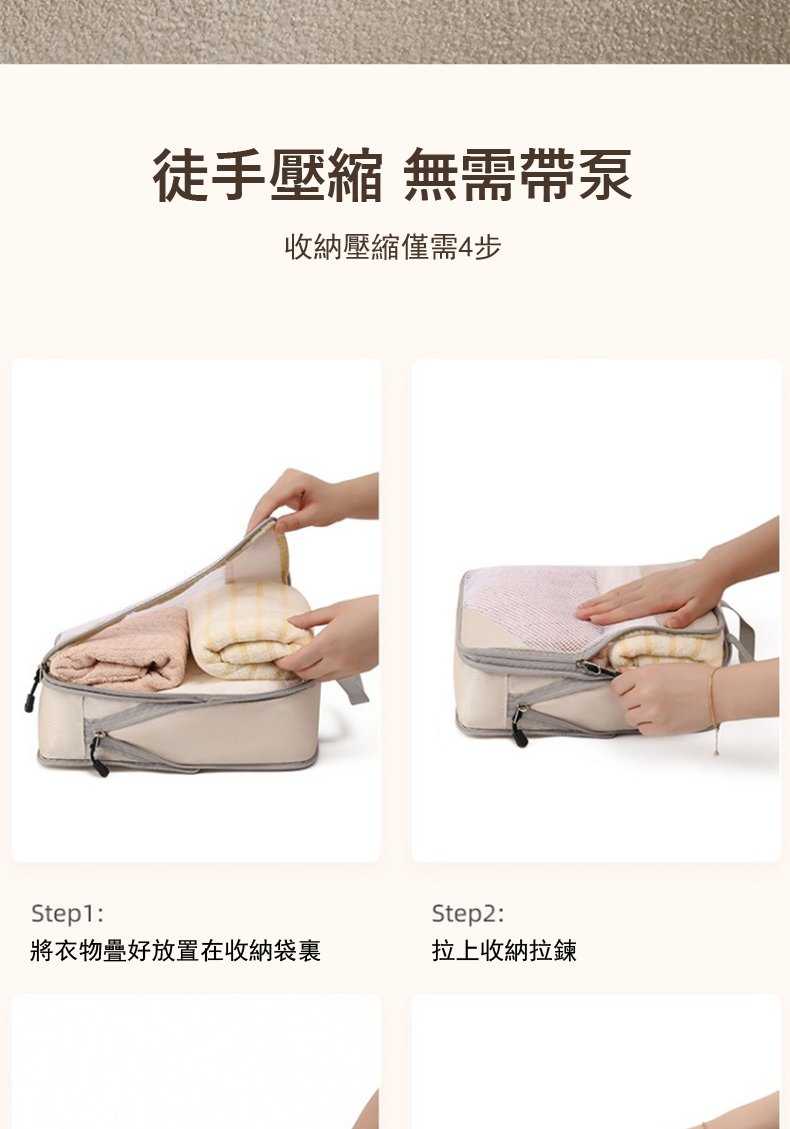 徒手壓縮 無需帶泵 收納壓縮僅需4步 將衣物疊好放置在收納袋裏 拉上收納拉鍊 