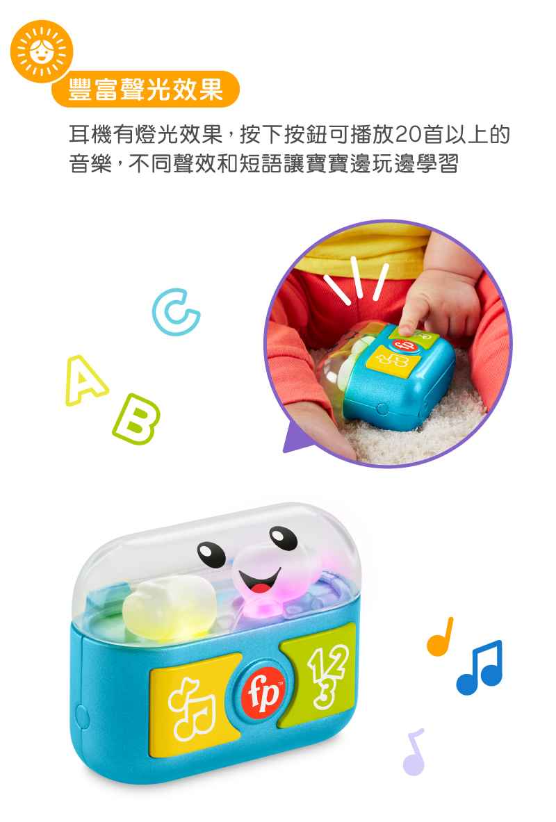豐富聲光效果 耳機有燈光效果,按下按鈕可播放20首以上的 音樂,不同聲效和短語讓寶寶邊玩邊學習 