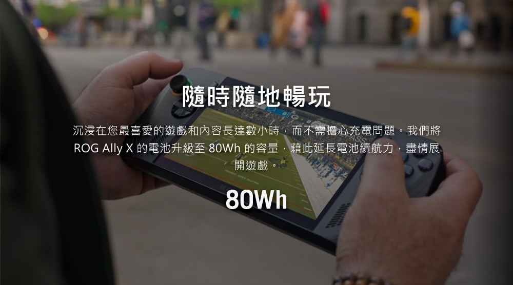 隨時隨地暢玩 沉浸在您最喜愛的遊戲和內容長達數小時,而不需擔心充電問題。我們將 ROG AIlly X 的電池升級至 80Wh 的容量,藉此延長電池續航力,盡情展 開遊戲 