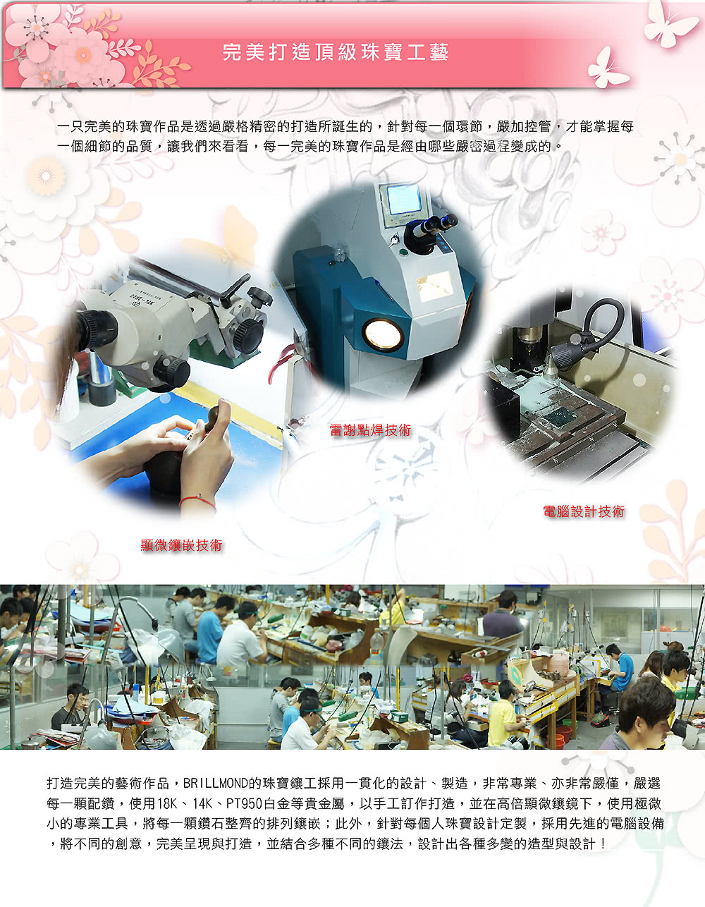 每一顆配鑽,使用18K、14K、PT950白金等貴金屬,以手工訂作打造,並在高倍顯微鑲鏡下,使用極微