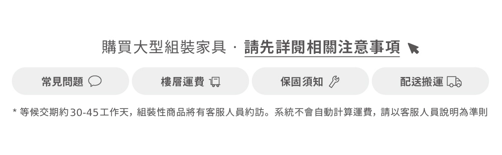 等候交期約3045工作天,組裝性商品將有客服人員約訪。系統不會自動計算運費,請以客服人員說明為準則