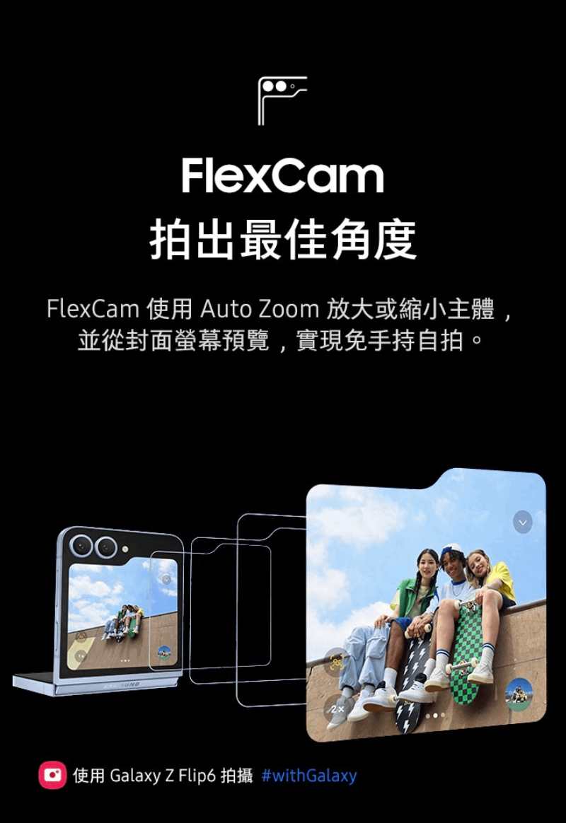 拍出最佳角度 FlexCam 使用 Auto Zoom 放大或縮小主體, 並從封面螢幕預覽,實現免手持自拍。 使用 Galaxy Z Flip6 拍攝 with Galaxy 