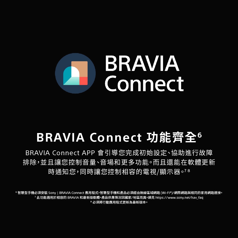 6智慧型手機必須安裝 Sony  BRAVIA Connect 應用程式。智慧型手機和產品必須經由無線區域網路WiFi網際網路與相同的家用網路連接。