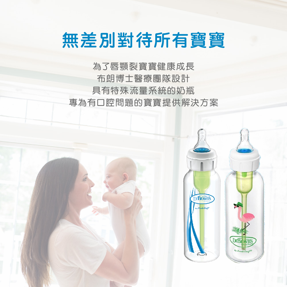 無差別對待所有寶寶 為了唇顎裂寶寶健康成長 布朗博士醫療團隊設計 具有特殊流量系統的奶瓶 專為有口腔問題的寶寶提供解決方案 