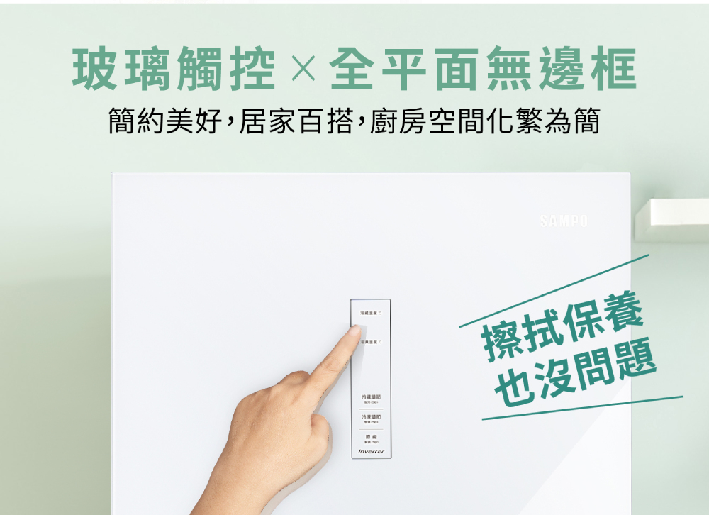 玻璃觸控全平面無邊框 簡約美好,居家百搭,廚房空間化繁為簡 冷凍調啓 擦拭保養 也沒問題 
