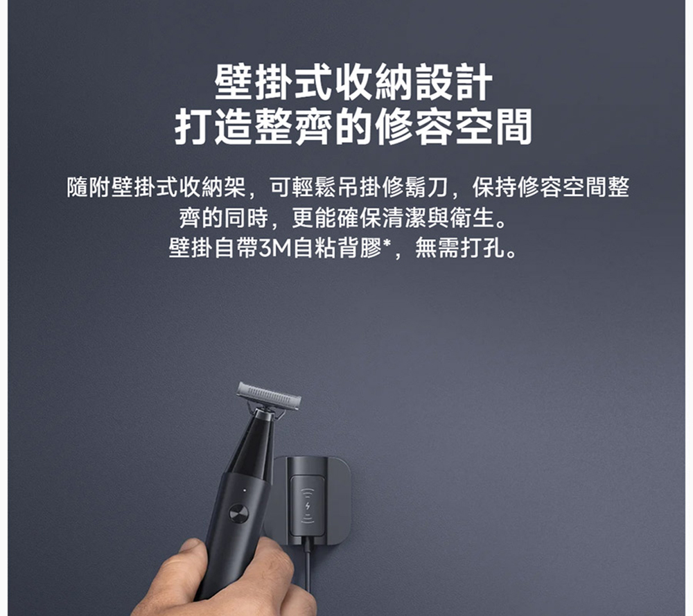 壁掛式收納設計 打造整齊的修容空間 隨附壁掛式收納架,可輕鬆吊掛修鬍刀,保持修容空間整 齊的同時,更能確保清潔與衛生。 壁掛自帶3M自粘背膠,無需打孔。 