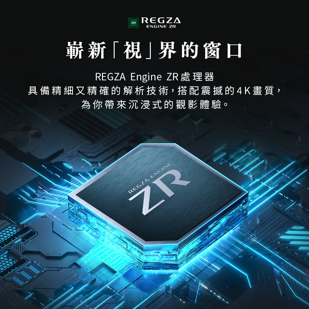 嶄新視界的窗口 REGZA Engine ZR處理器 具備精細又精確的解析技術,搭配震撼的4K畫質, 為你帶來沉浸式的觀影體驗。 